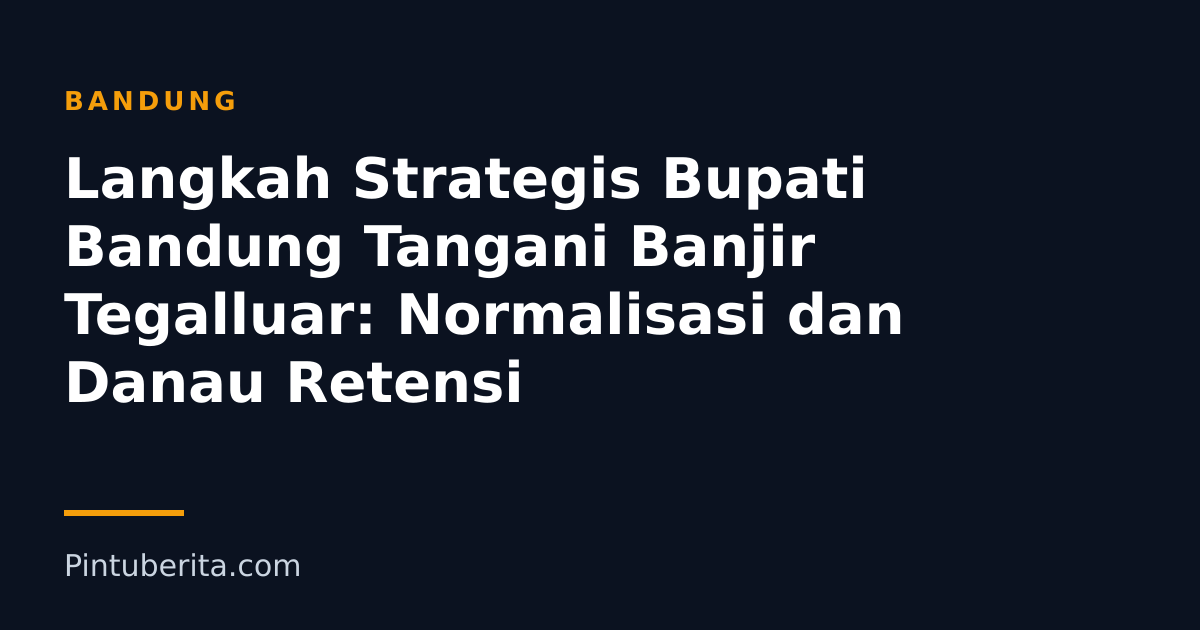 Langkah Strategis Bupati Bandung Tangani Banjir Tegalluar: Normalisasi dan Danau Retensi
