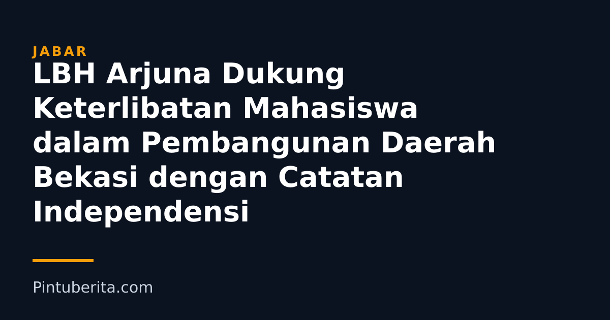 LBH Arjuna Dukung Keterlibatan Mahasiswa dalam Pembangunan Daerah Bekasi dengan Catatan Independensi