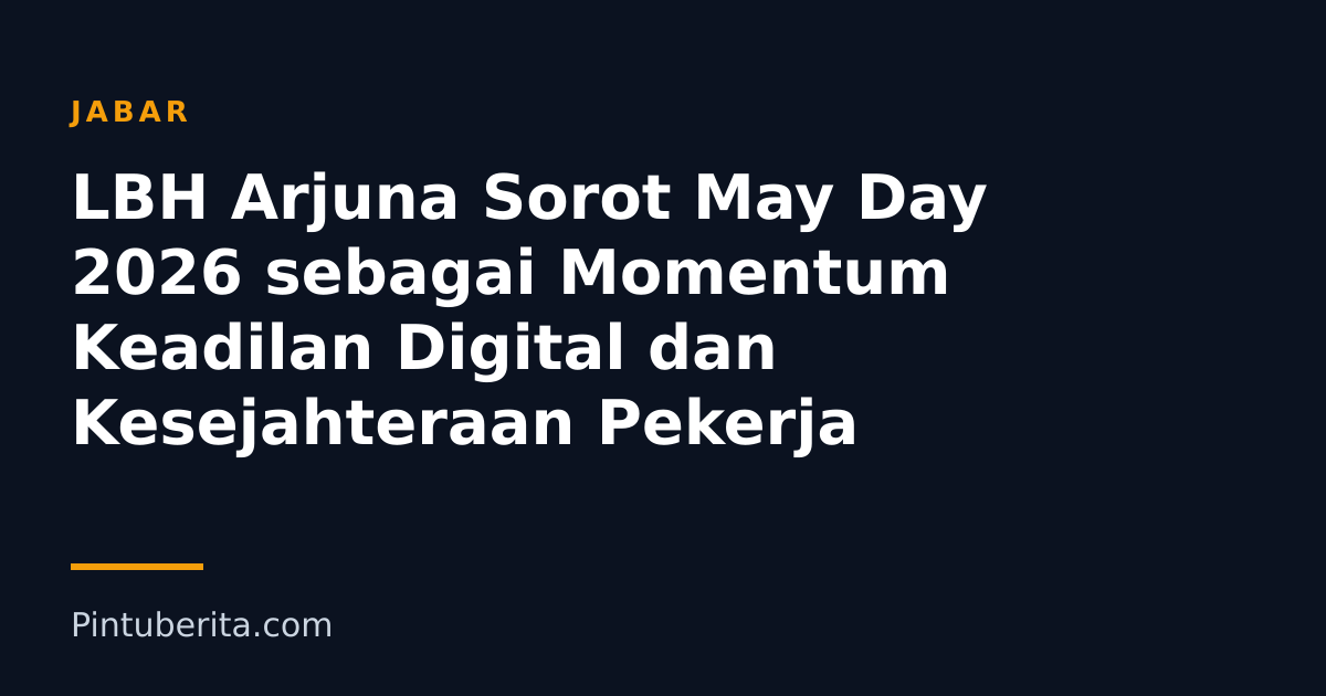 LBH Arjuna Sorot May Day 2026 sebagai Momentum Keadilan Digital dan Kesejahteraan Pekerja