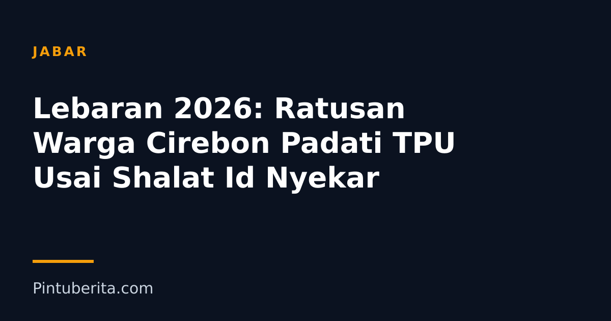 Lebaran 2026: Ratusan Warga Cirebon Padati TPU Usai Shalat Id Nyekar