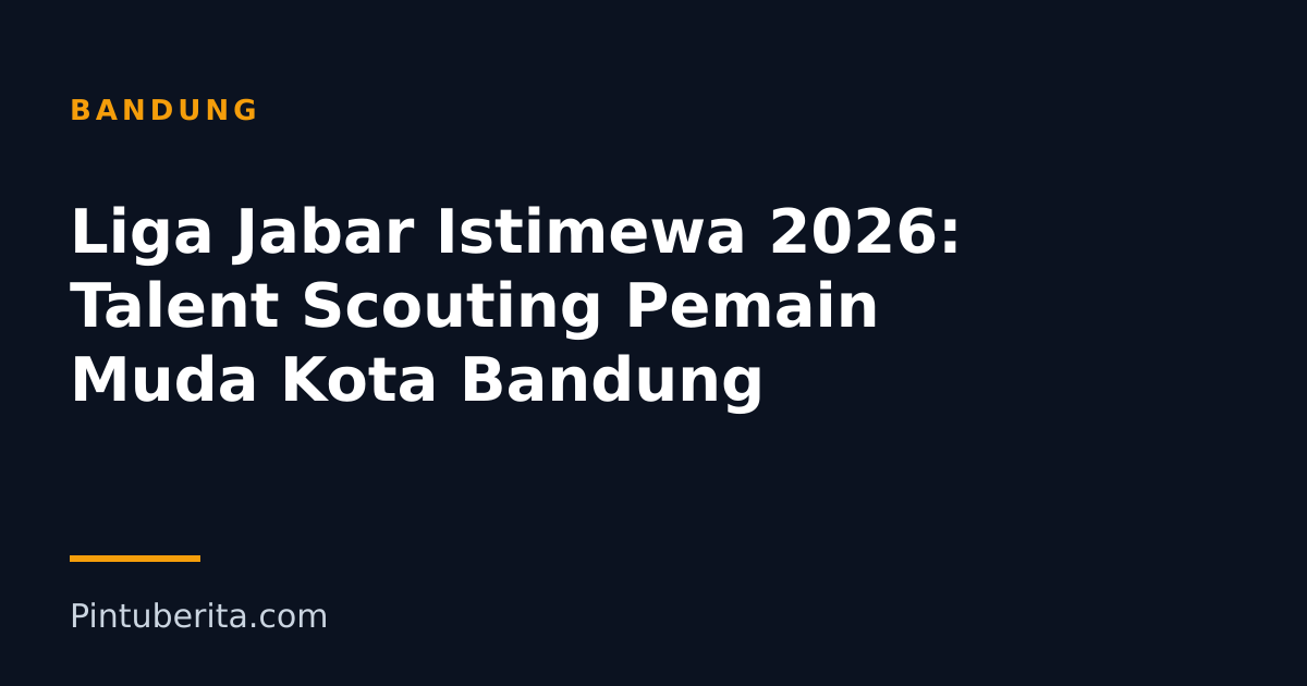 Liga Jabar Istimewa 2026: Talent Scouting Pemain Muda Kota Bandung