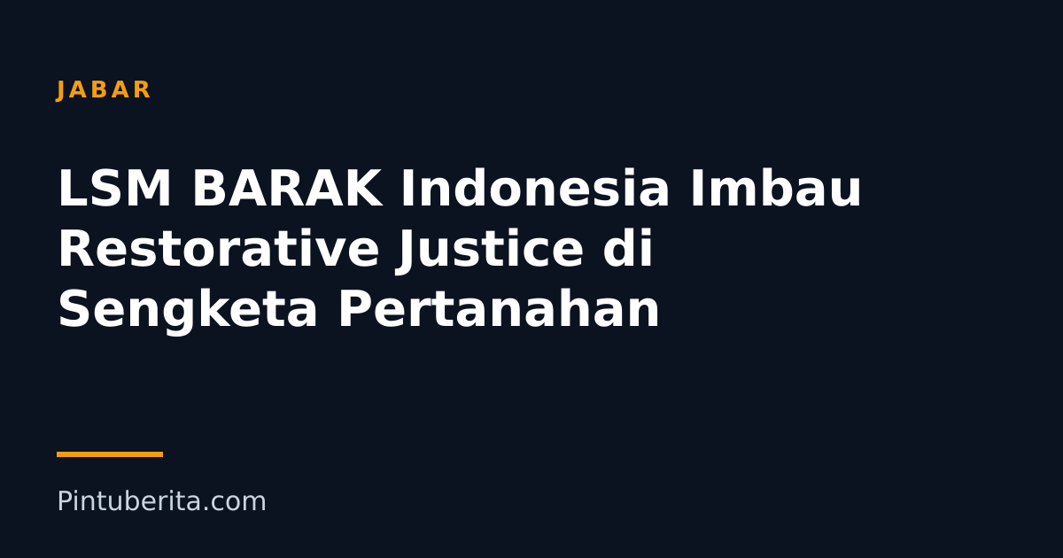 LSM BARAK Indonesia Imbau Restorative Justice di Sengketa Pertanahan