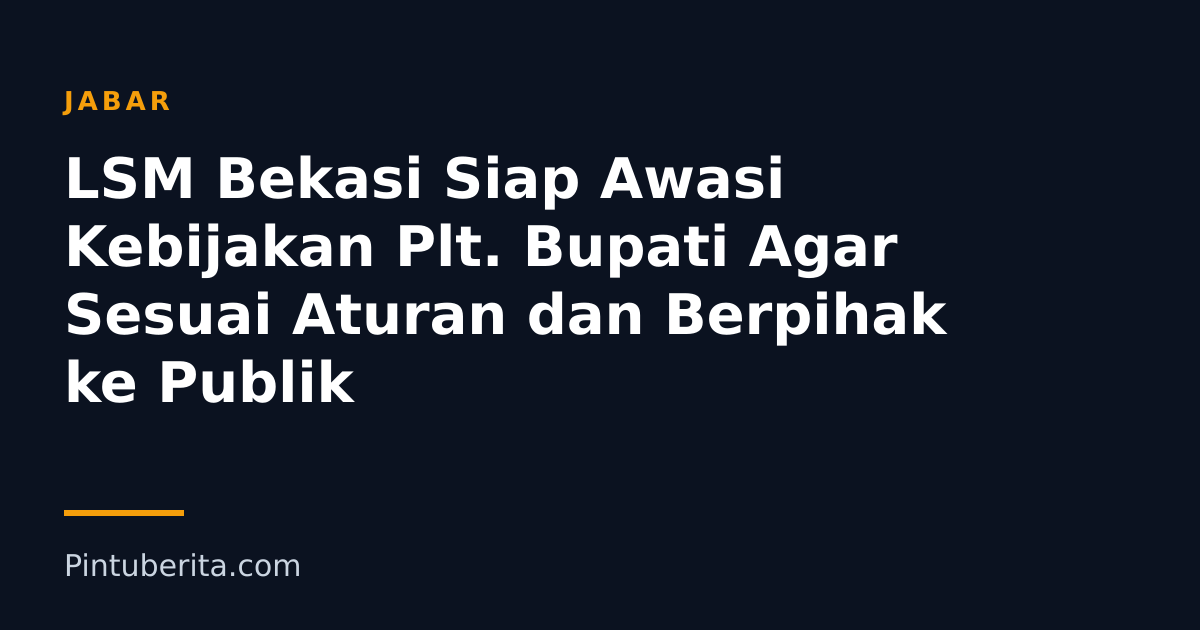 LSM Bekasi Siap Awasi Kebijakan Plt. Bupati Agar Sesuai Aturan dan Berpihak ke Publik