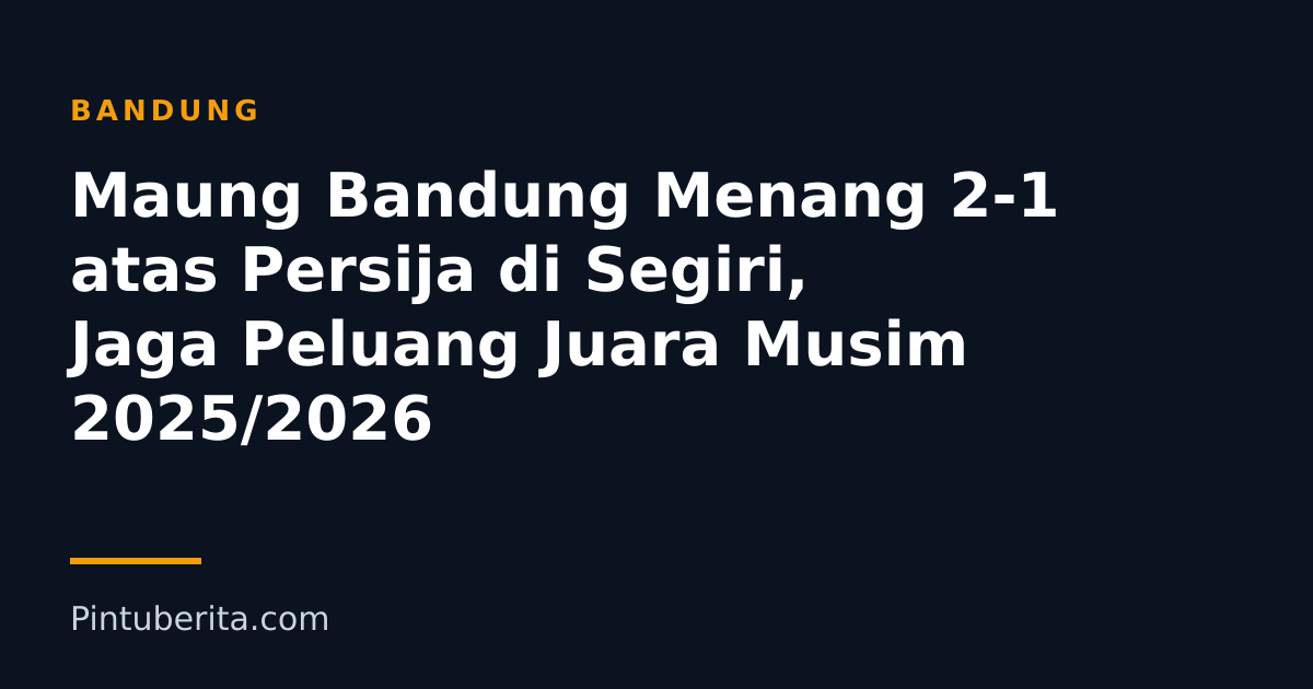 Maung Bandung Menang 2-1 atas Persija di Segiri, Jaga Peluang Juara Musim 2025/2026