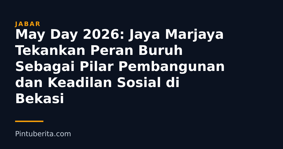 May Day 2026: Jaya Marjaya Tekankan Peran Buruh Sebagai Pilar Pembangunan dan Keadilan Sosial di Bekasi