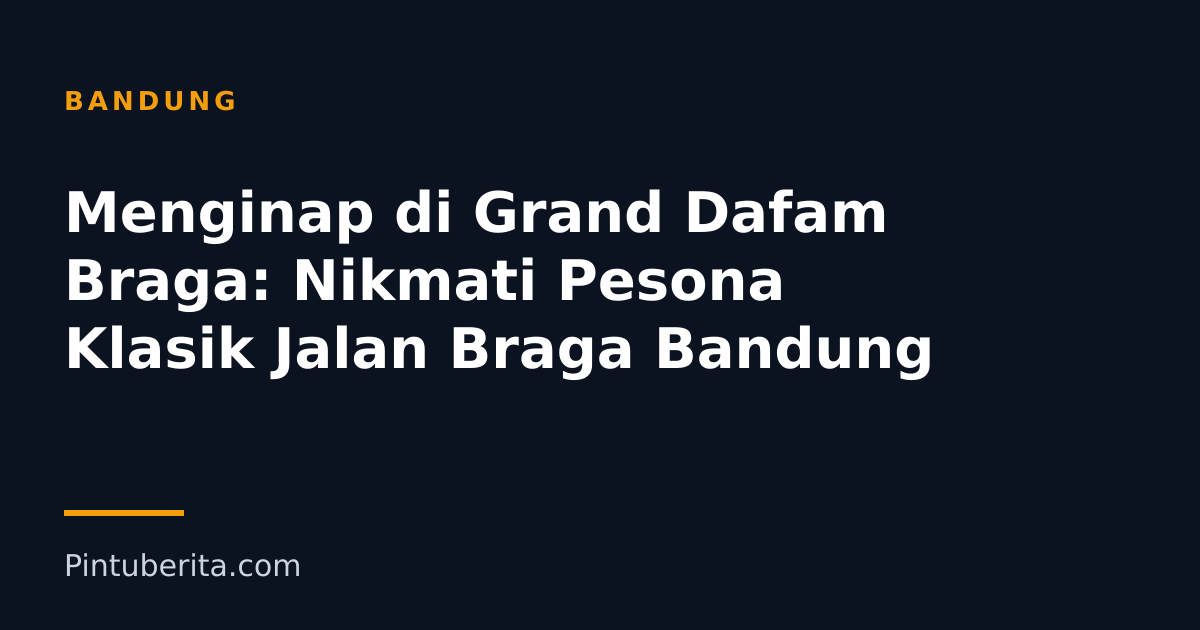 Menginap di Grand Dafam Braga: Nikmati Pesona Klasik Jalan Braga Bandung