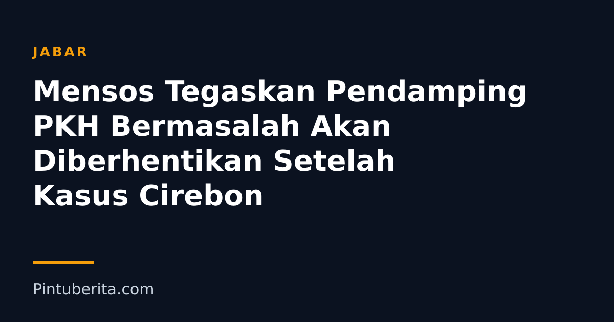Mensos Tegaskan Pendamping PKH Bermasalah Akan Diberhentikan Setelah Kasus Cirebon