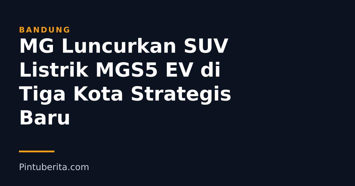 MG Luncurkan SUV Listrik MGS5 EV di Tiga Kota Strategis Baru