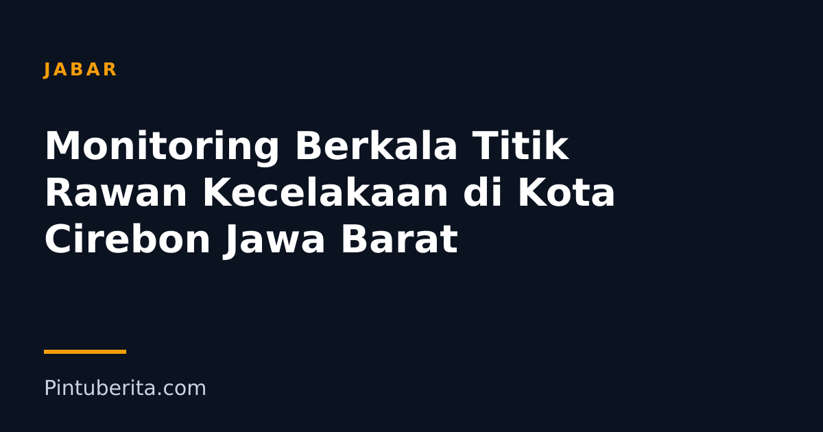 Monitoring Berkala Titik Rawan Kecelakaan di Kota Cirebon Jawa Barat