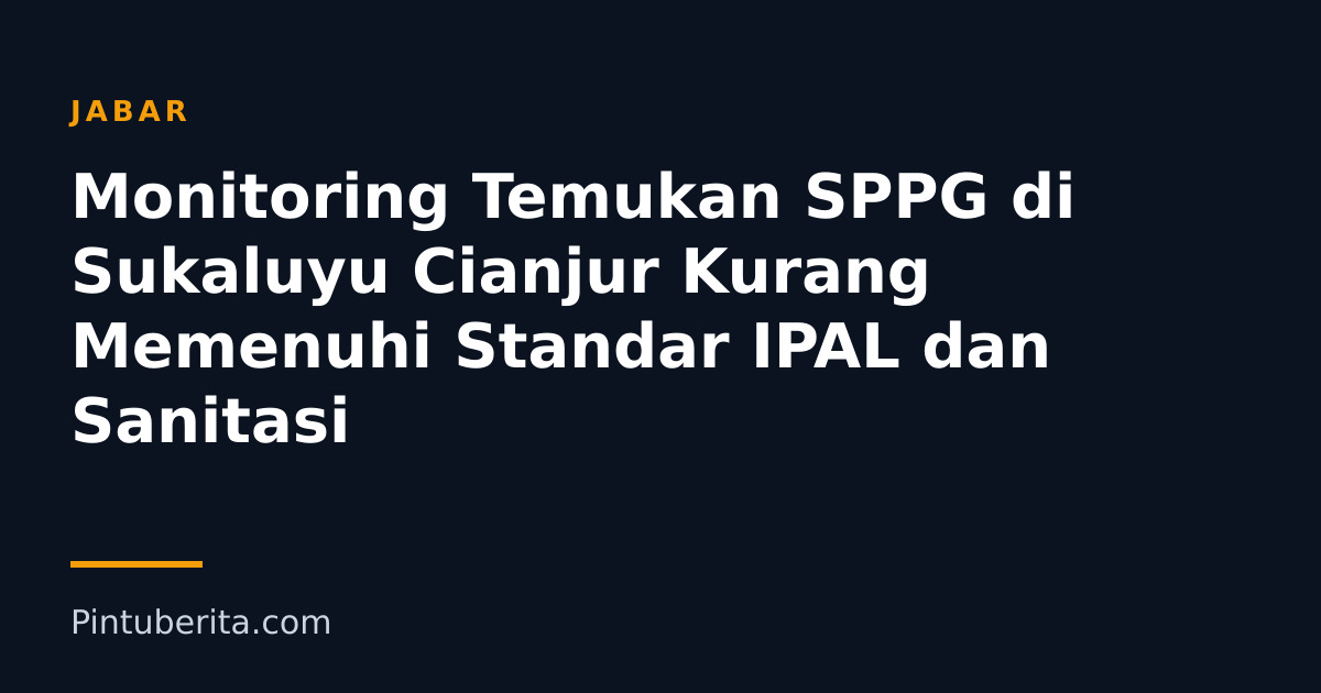Monitoring Temukan SPPG di Sukaluyu Cianjur Kurang Memenuhi Standar IPAL dan Sanitasi
