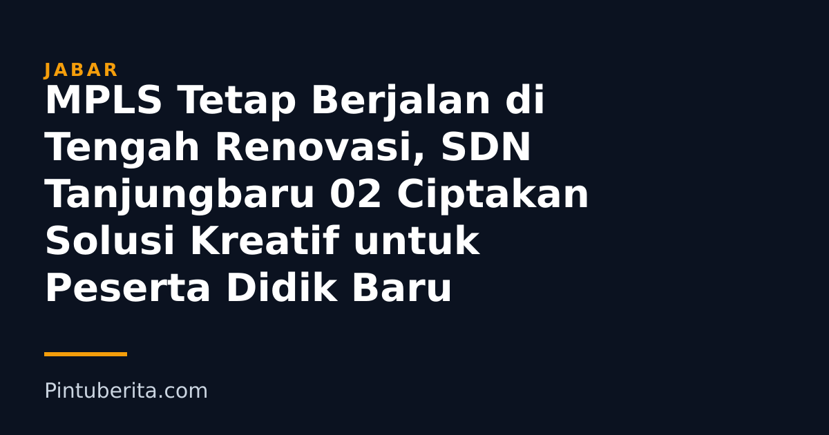 MPLS Tetap Berjalan di Tengah Renovasi, SDN Tanjungbaru 02 Ciptakan Solusi Kreatif untuk Peserta Didik Baru