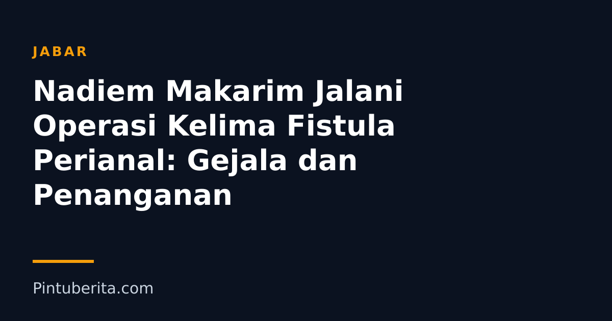 Nadiem Makarim Jalani Operasi Kelima Fistula Perianal: Gejala dan Penanganan