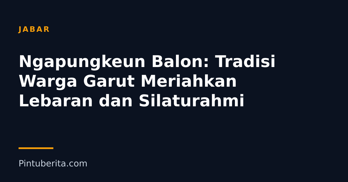 Ngapungkeun Balon: Tradisi Warga Garut Meriahkan Lebaran dan Silaturahmi