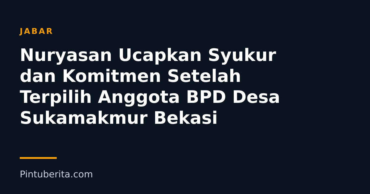 Nuryasan Ucapkan Syukur dan Komitmen Setelah Terpilih Anggota BPD Desa Sukamakmur Bekasi