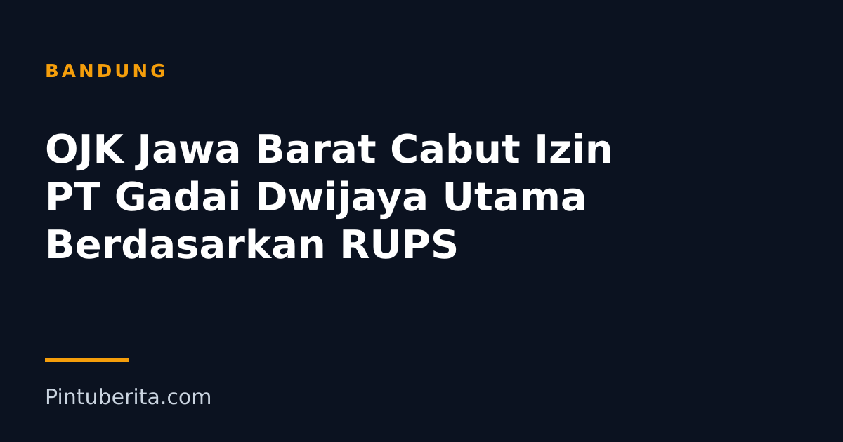 OJK Jawa Barat Cabut Izin PT Gadai Dwijaya Utama Berdasarkan RUPS