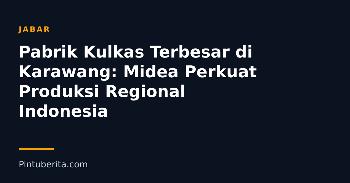 Pabrik Kulkas Terbesar di Karawang: Midea Perkuat Produksi Regional Indonesia