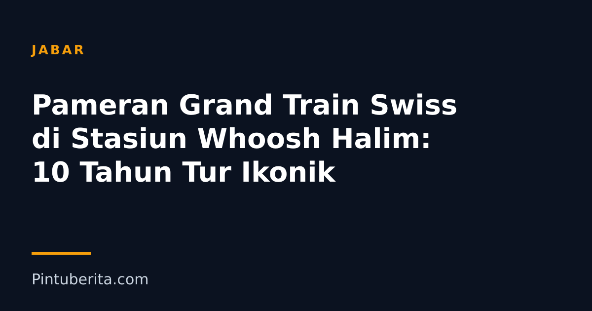 Pameran Grand Train Swiss di Stasiun Whoosh Halim: 10 Tahun Tur Ikonik