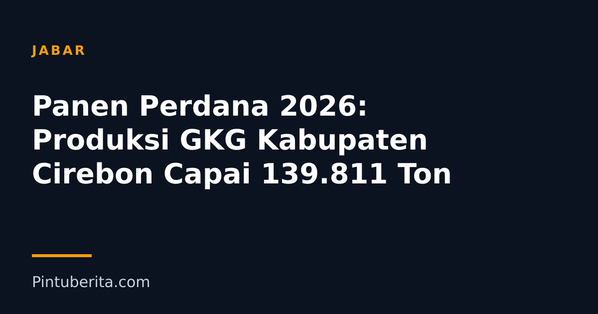 Panen Perdana 2026: Produksi GKG Kabupaten Cirebon Capai 139.811 Ton