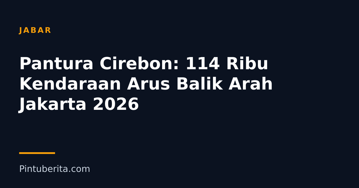 Pantura Cirebon: 114 Ribu Kendaraan Arus Balik Arah Jakarta 2026