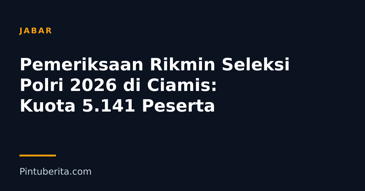 Pemeriksaan Rikmin Seleksi Polri 2026 di Ciamis: Kuota 5.141 Peserta