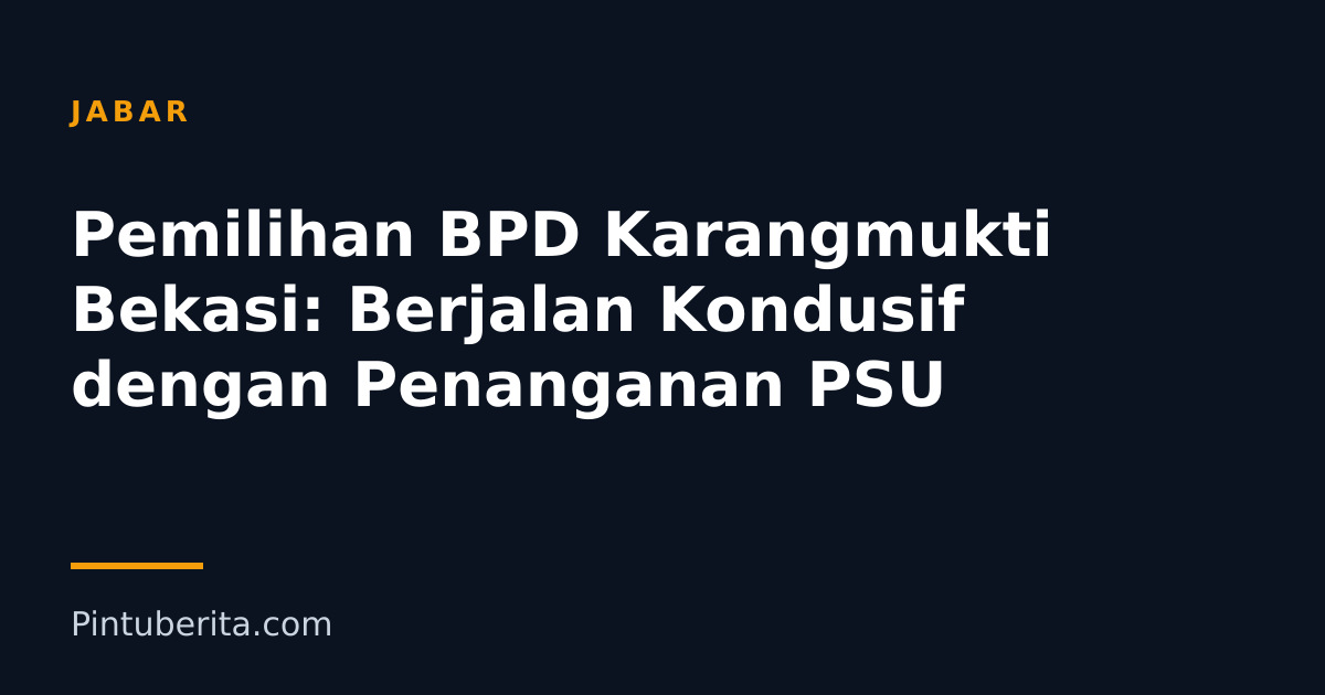 Pemilihan BPD Karangmukti Bekasi: Berjalan Kondusif dengan Penanganan PSU