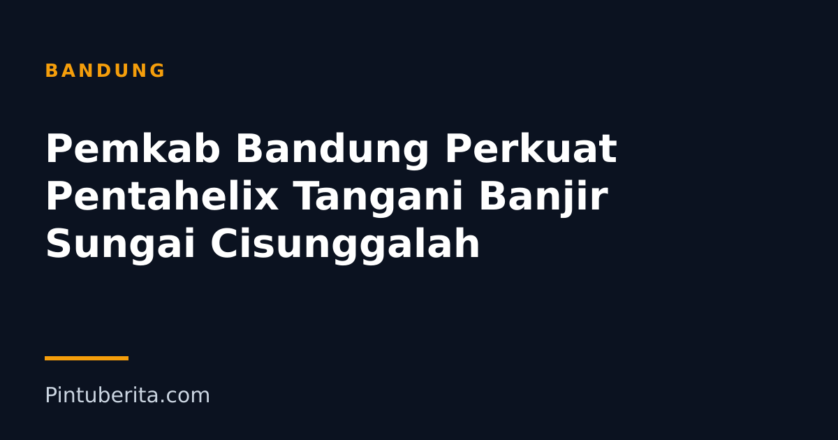 Pemkab Bandung Perkuat Pentahelix Tangani Banjir Sungai Cisunggalah