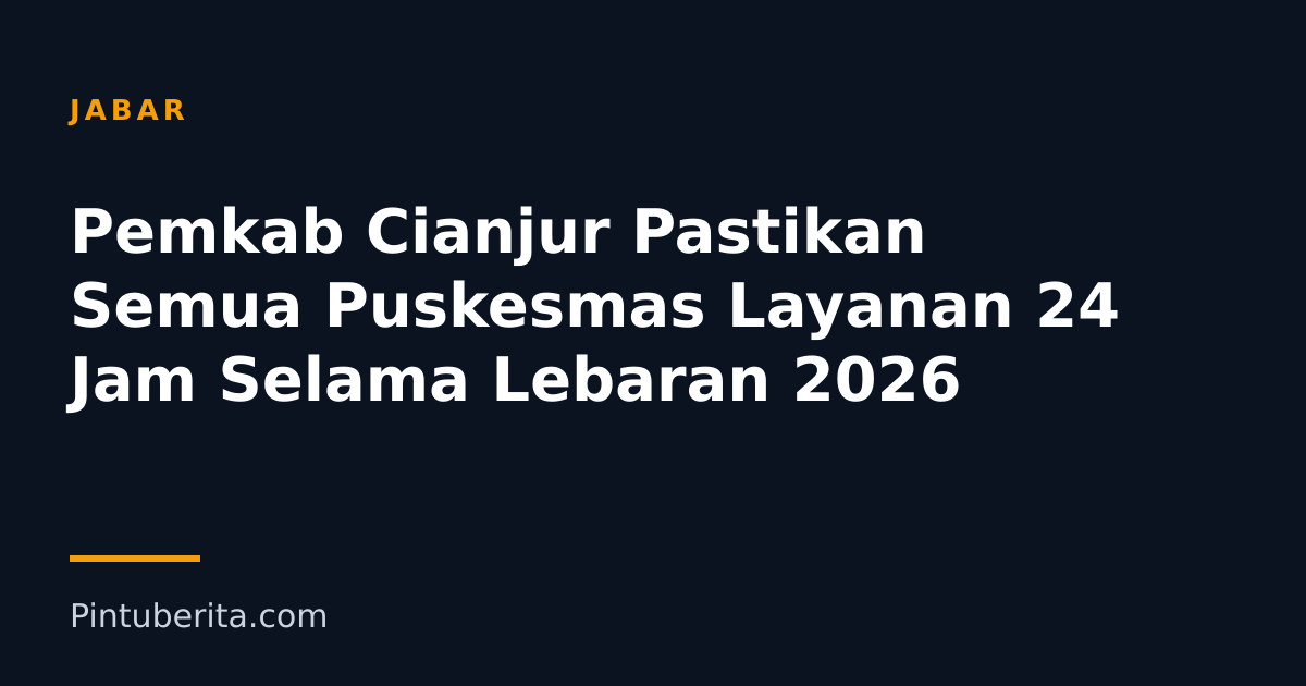 Pemkab Cianjur Pastikan Semua Puskesmas Layanan 24 Jam Selama Lebaran 2026