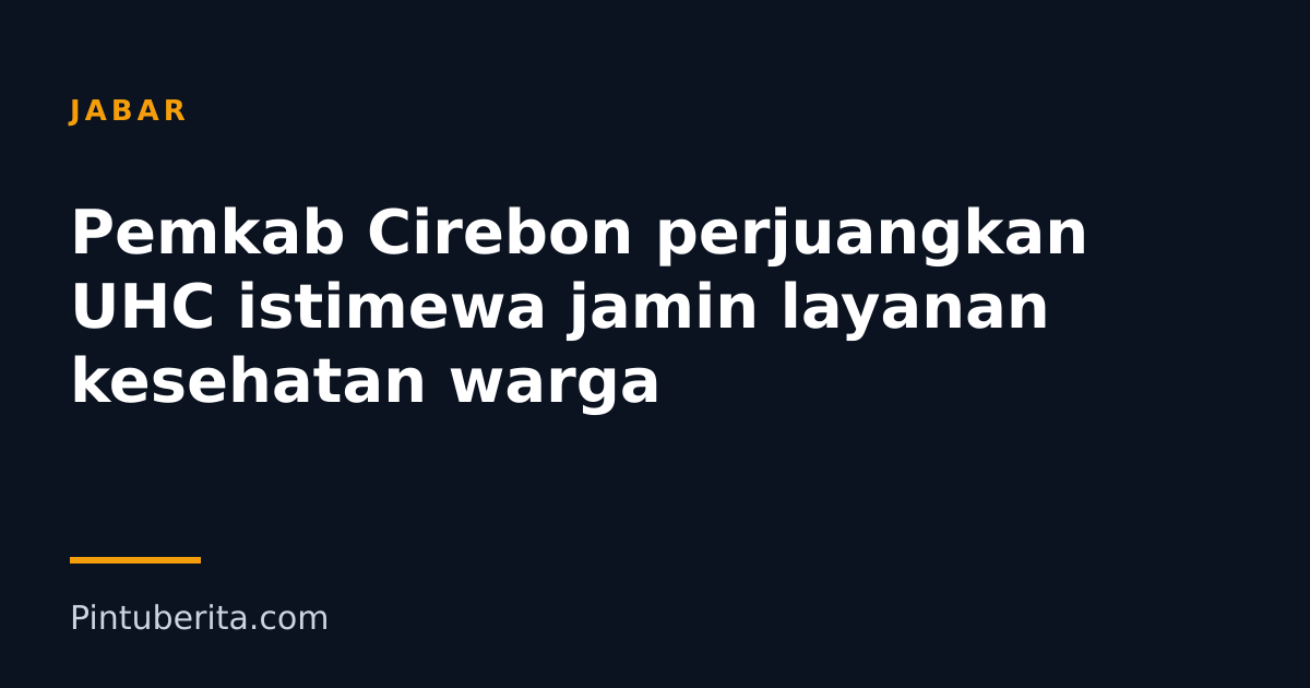 Pemkab Cirebon perjuangkan UHC istimewa jamin layanan kesehatan warga