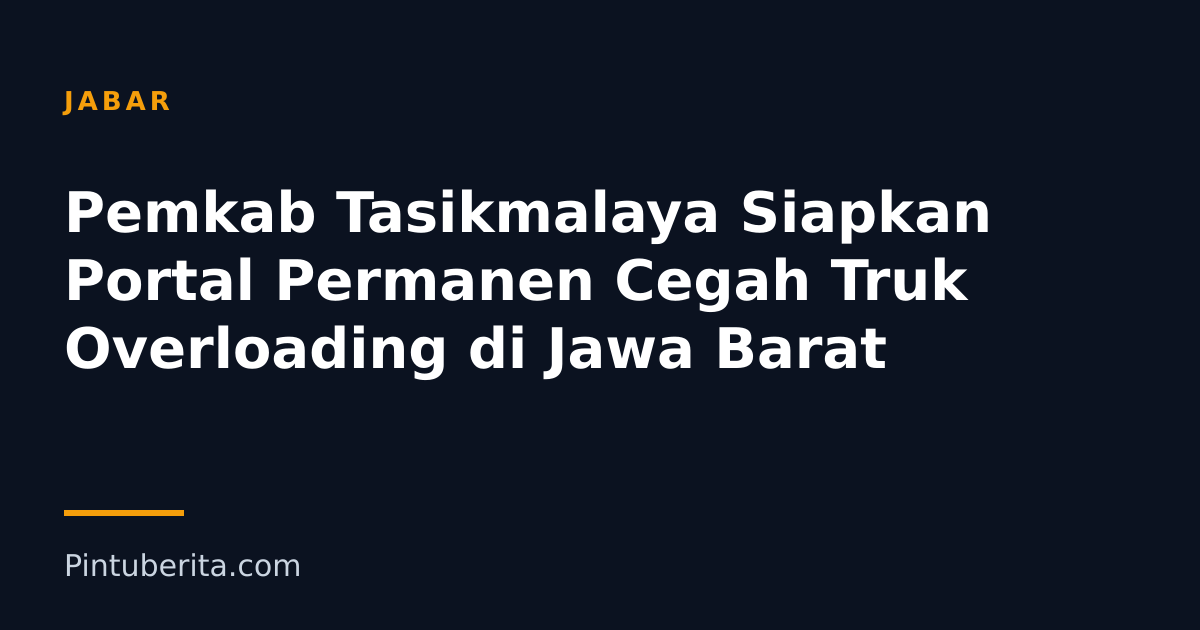 Pemkab Tasikmalaya Siapkan Portal Permanen Cegah Truk Overloading di Jawa Barat