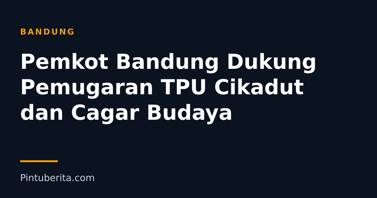 Pemkot Bandung Dukung Pemugaran TPU Cikadut dan Cagar Budaya