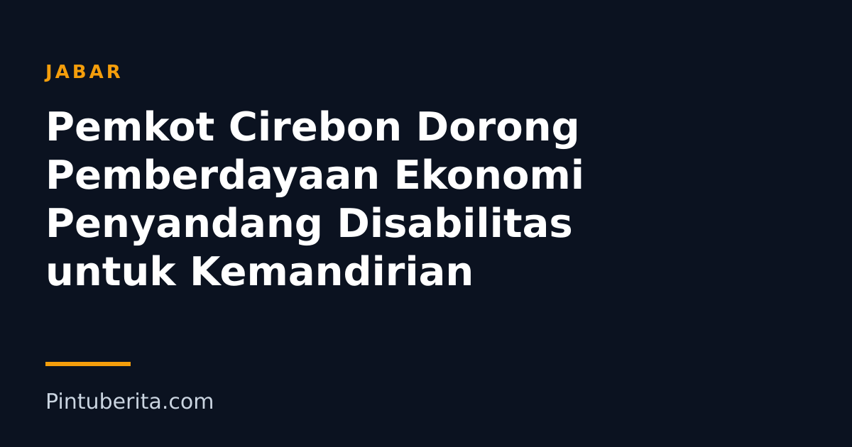 Pemkot Cirebon Dorong Pemberdayaan Ekonomi Penyandang Disabilitas untuk Kemandirian