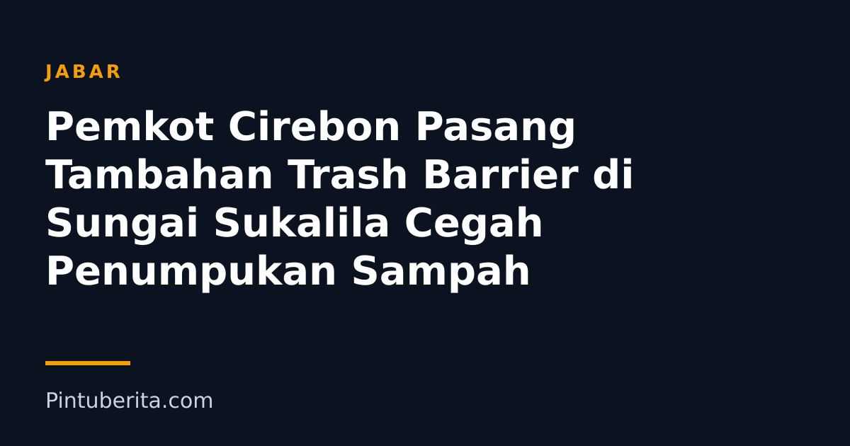 Pemkot Cirebon Pasang Tambahan Trash Barrier di Sungai Sukalila Cegah Penumpukan Sampah