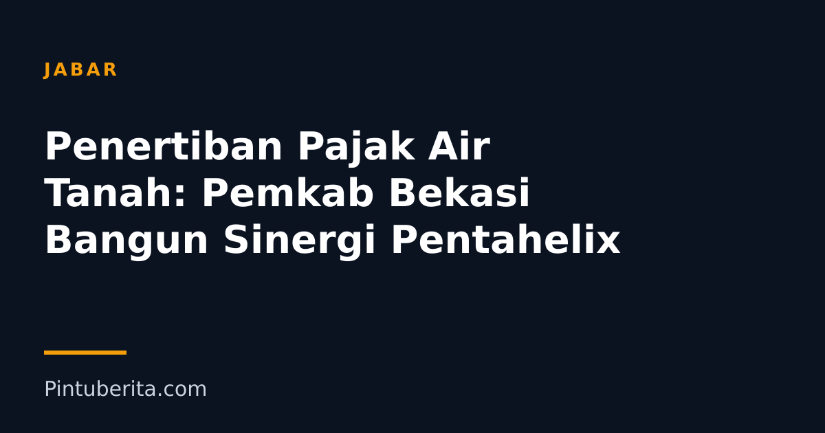 Penertiban Pajak Air Tanah: Pemkab Bekasi Bangun Sinergi Pentahelix