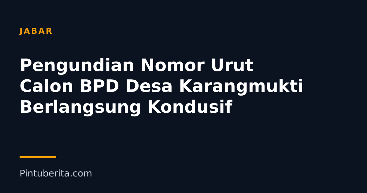 Pengundian Nomor Urut Calon BPD Desa Karangmukti Berlangsung Kondusif