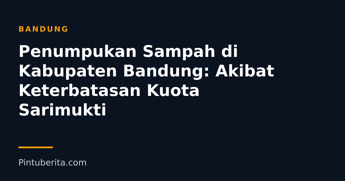 Penumpukan Sampah di Kabupaten Bandung: Akibat Keterbatasan Kuota Sarimukti