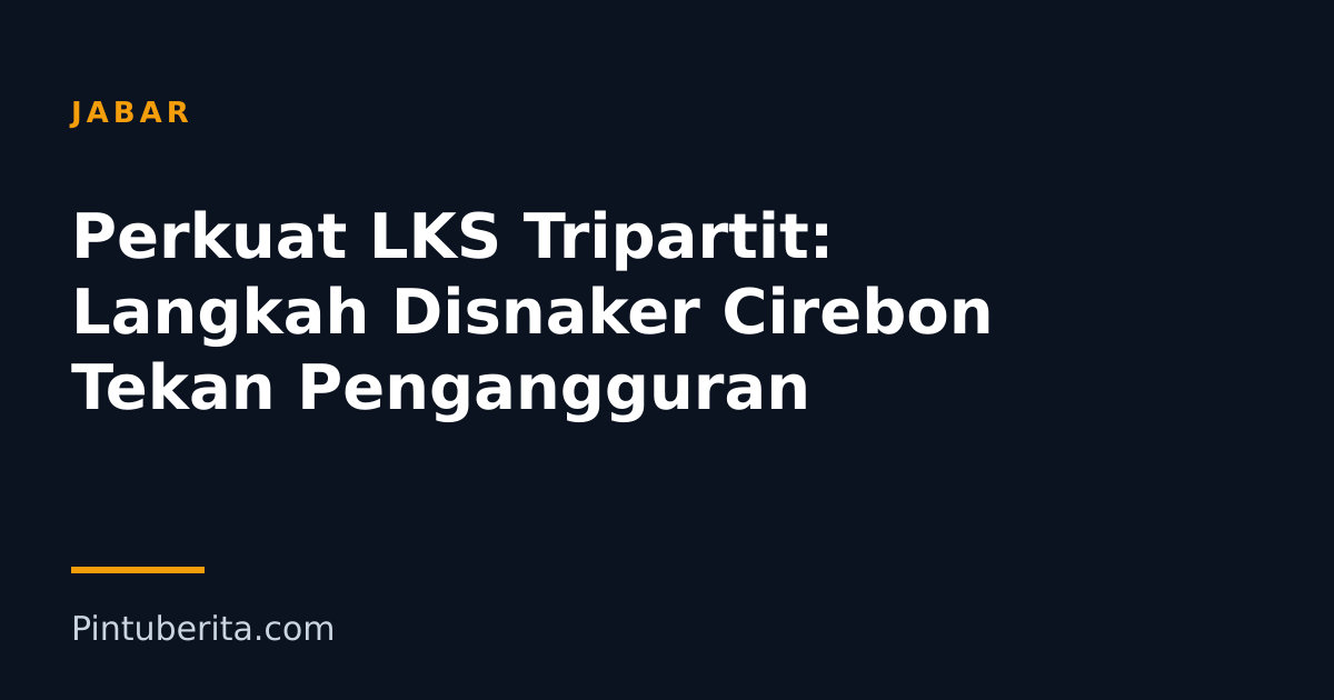 Perkuat LKS Tripartit: Langkah Disnaker Cirebon Tekan Pengangguran