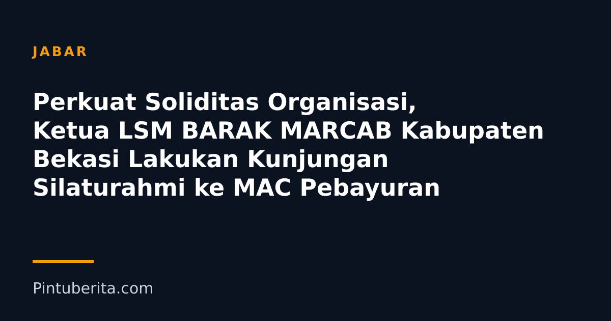 Perkuat Soliditas Organisasi, Ketua LSM BARAK MARCAB Kabupaten Bekasi Lakukan Kunjungan Silaturahmi ke MAC Pebayuran