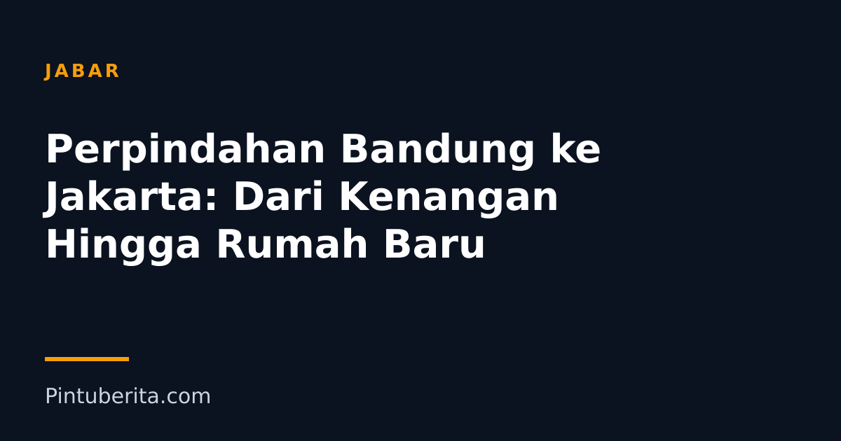 Perpindahan Bandung ke Jakarta: Dari Kenangan Hingga Rumah Baru