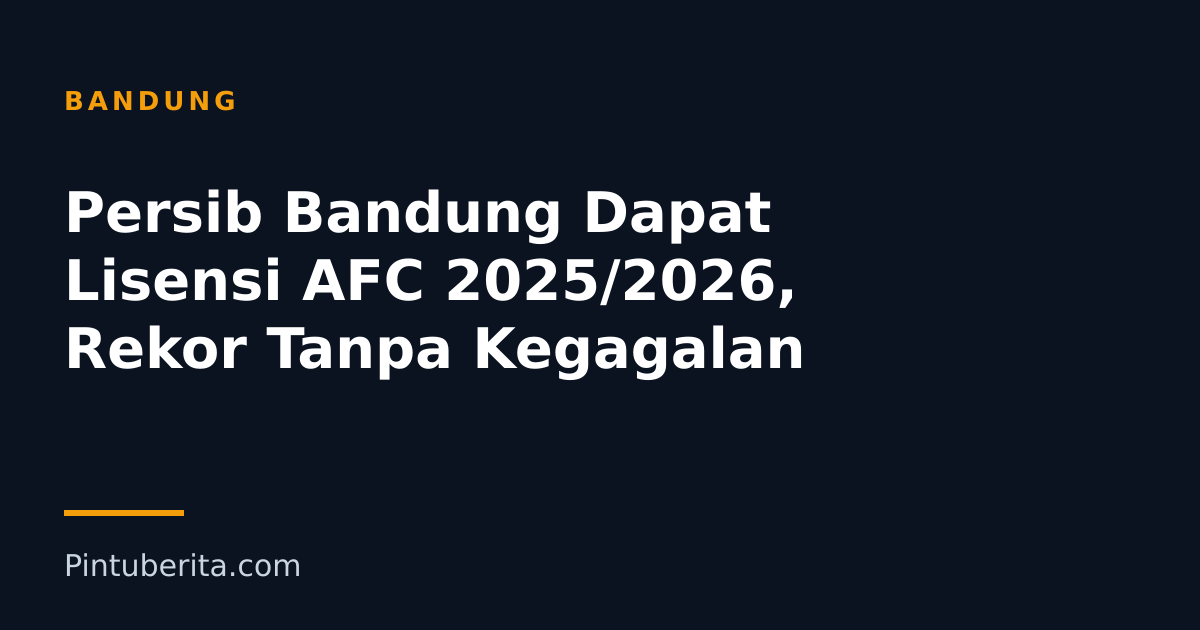 Persib Bandung Dapat Lisensi AFC 2025/2026, Rekor Tanpa Kegagalan