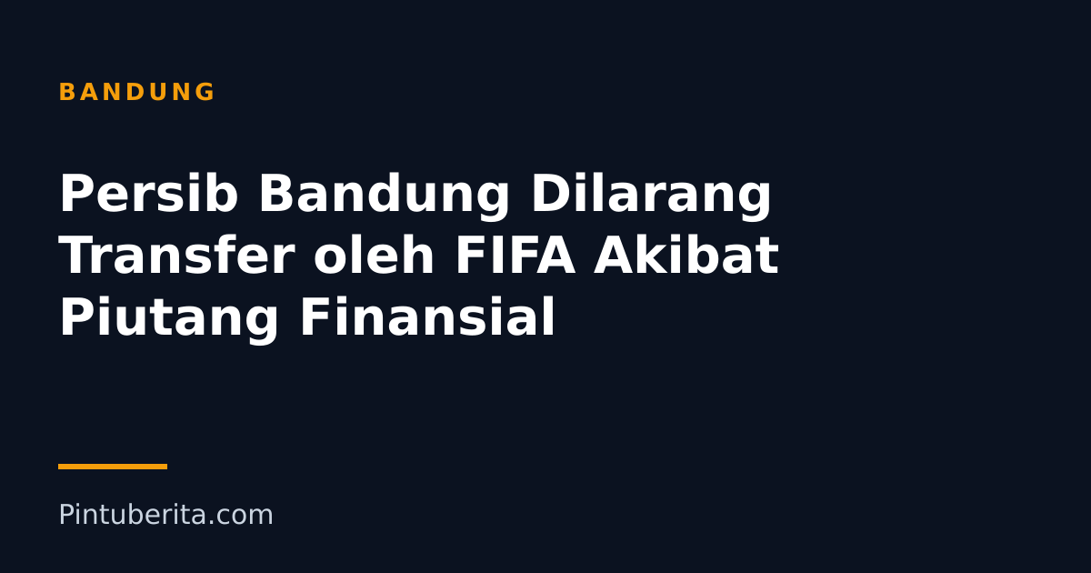 Persib Bandung Dilarang Transfer oleh FIFA Akibat Piutang Finansial