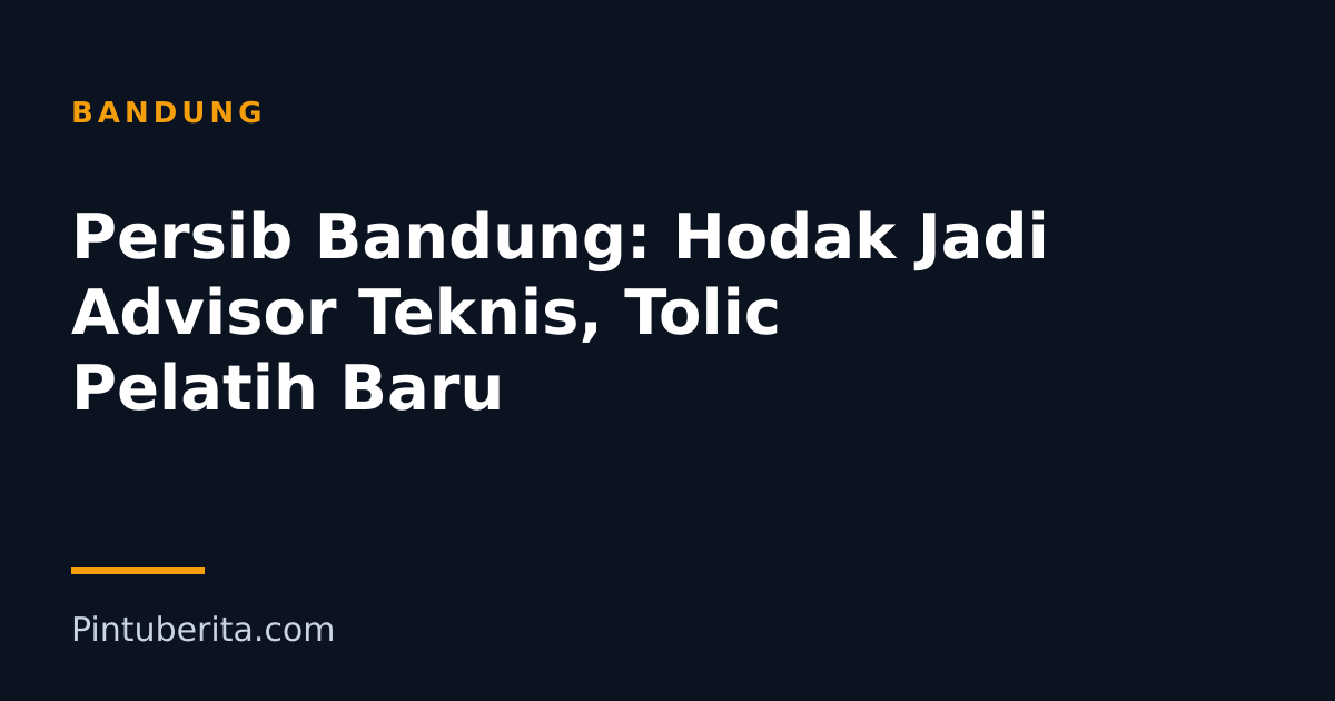 Persib Bandung: Hodak Jadi Advisor Teknis, Tolic Pelatih Baru