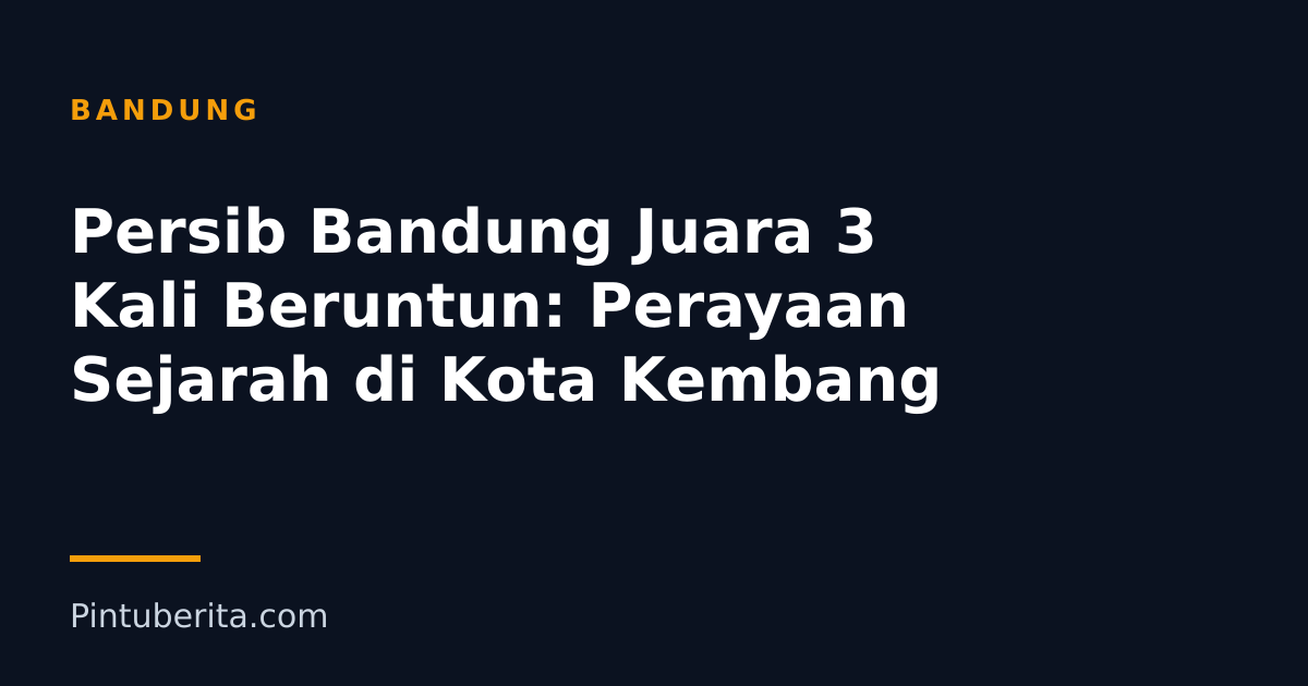 Persib Bandung Juara 3 Kali Beruntun: Perayaan Sejarah di Kota Kembang
