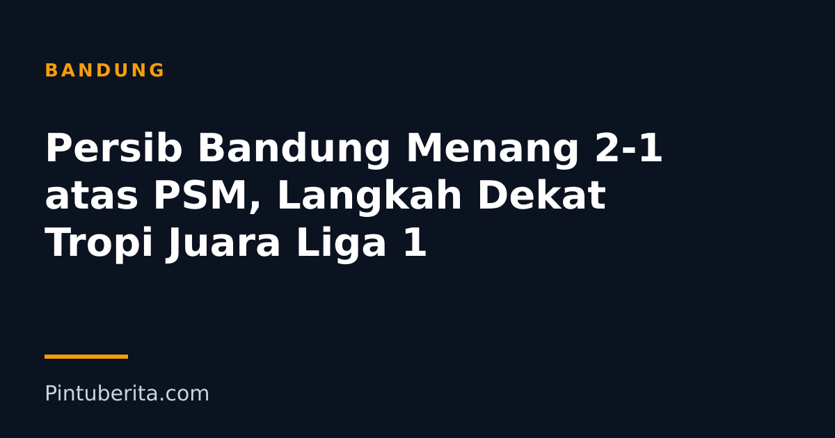 Persib Bandung Menang 2-1 atas PSM, Langkah Dekat Tropi Juara Liga 1