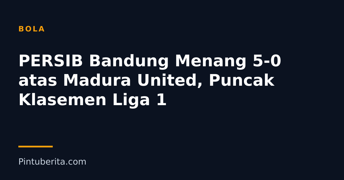PERSIB Bandung Menang 5-0 atas Madura United, Puncak Klasemen Liga 1