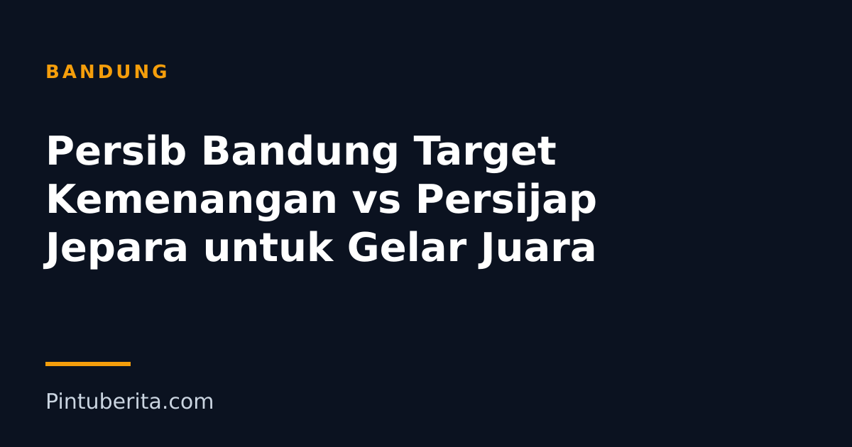 Persib Bandung Target Kemenangan vs Persijap Jepara untuk Gelar Juara