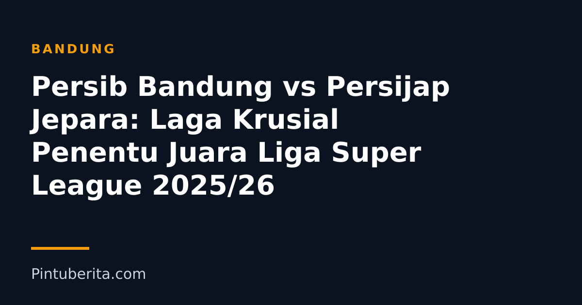 Persib Bandung vs Persijap Jepara: Laga Krusial Penentu Juara Liga Super League 2025/26