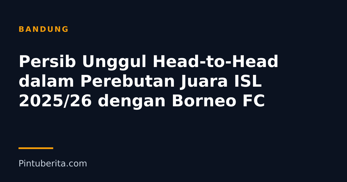 Persib Unggul Head-to-Head dalam Perebutan Juara ISL 2025/26 dengan Borneo FC