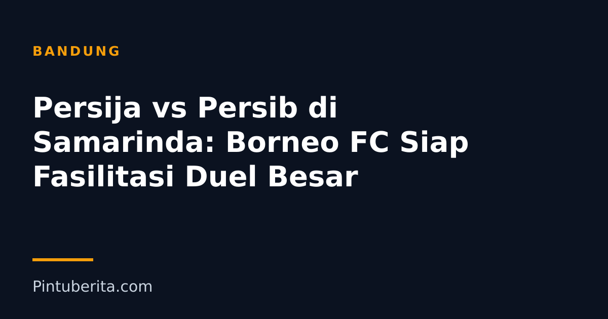 Persija vs Persib di Samarinda: Borneo FC Siap Fasilitasi Duel Besar