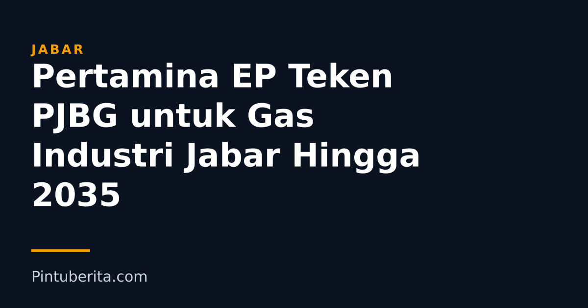 Pertamina EP Teken PJBG untuk Gas Industri Jabar Hingga 2035