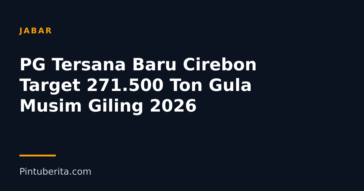 PG Tersana Baru Cirebon Target 271.500 Ton Gula Musim Giling 2026